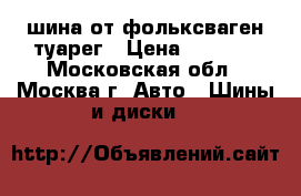 шина от фольксваген туарег › Цена ­ 1 500 - Московская обл., Москва г. Авто » Шины и диски   